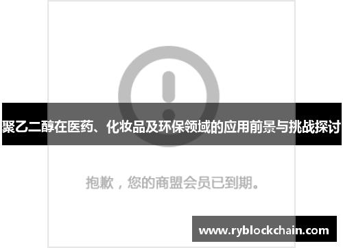 聚乙二醇在医药、化妆品及环保领域的应用前景与挑战探讨