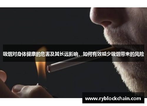 吸烟对身体健康的危害及其长远影响，如何有效减少吸烟带来的风险